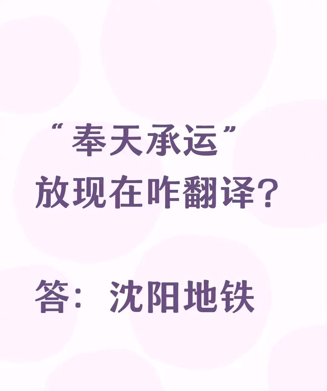 “奉天承运”
放现在咋翻译？
答：沈阳地铁