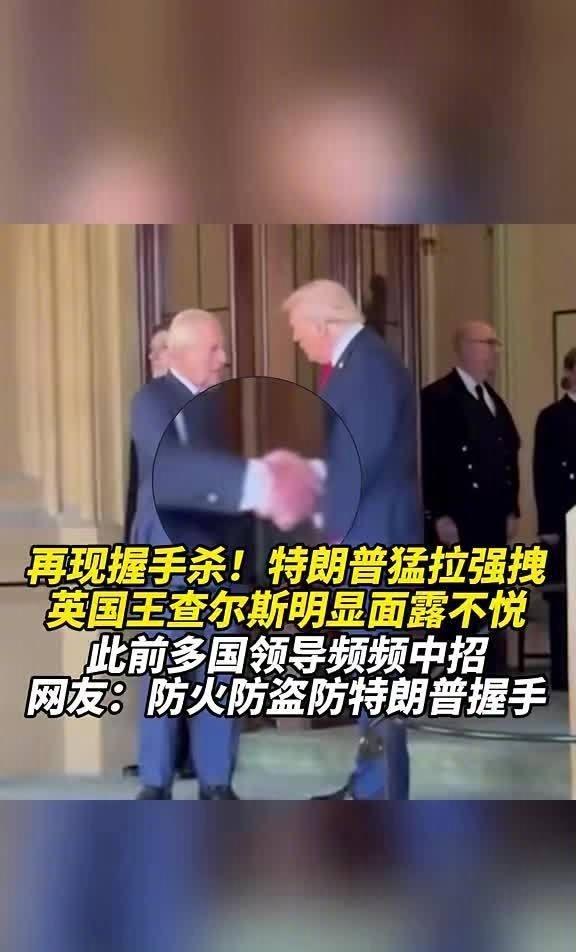 特朗普 与英国国王上演握手较量
再现握手杀！特朗普猛拉强拽，英国王查尔斯明显面露