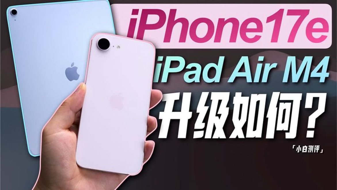 「小白」最便宜苹果iPhone 17e_iPad Air M4体验