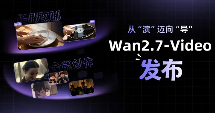 阿里發布Wan2.7-Video視頻生成模型！從演邁向導 聚焦創作全鏈路