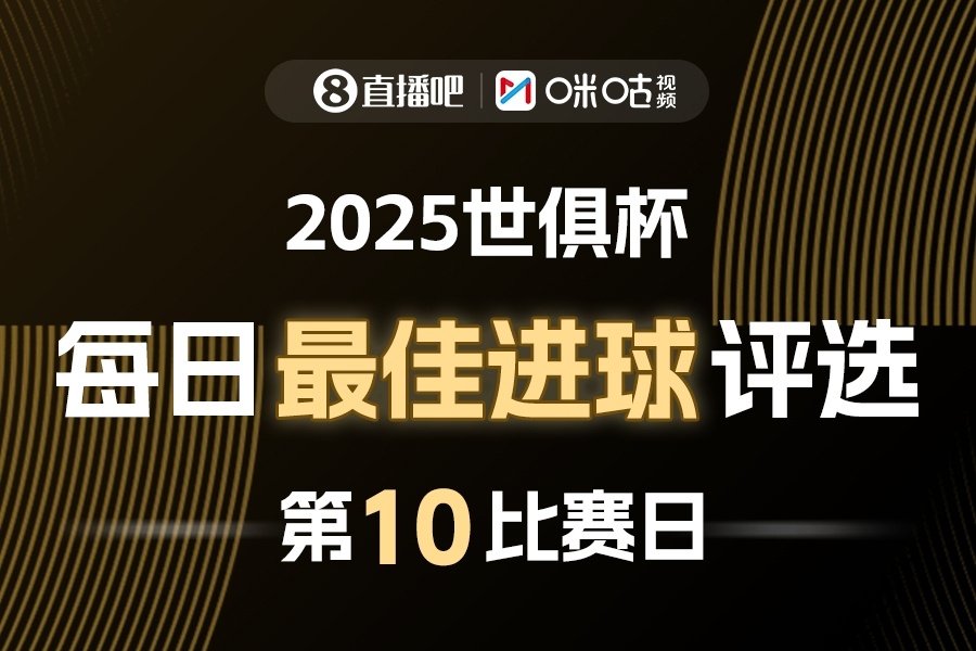 直播吧X咪咕视频2025世俱杯每日最佳进球评选⚽2025世俱杯第10比赛日战罢，