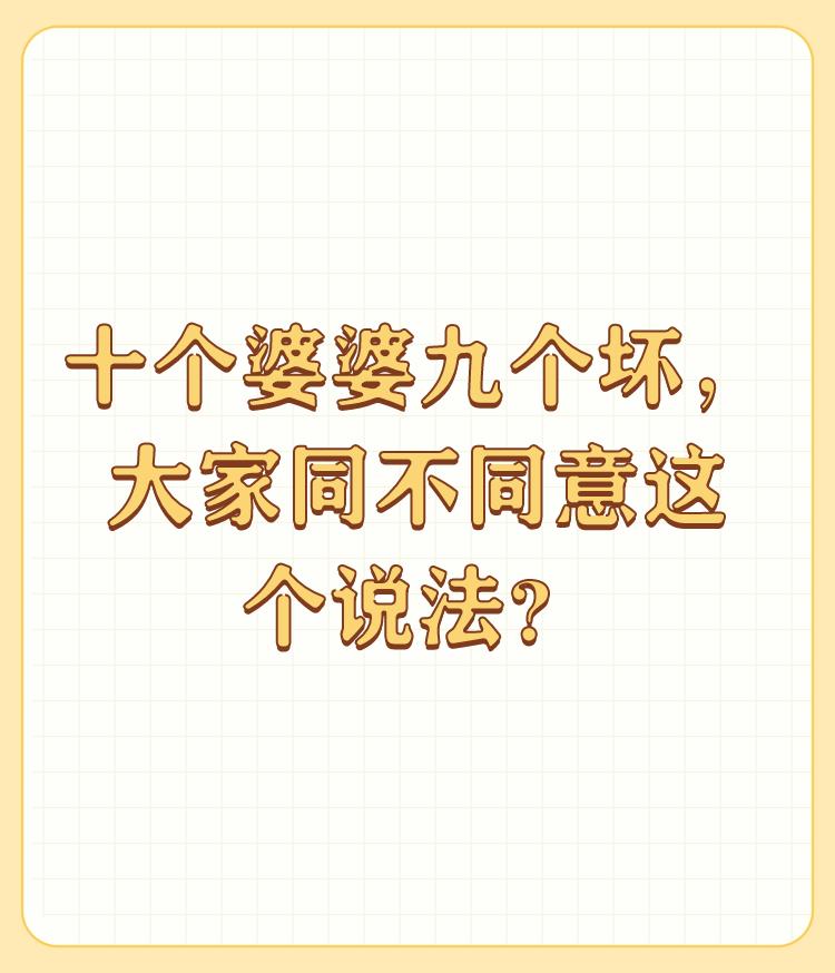 十个婆婆九个坏，大家同不同意这个说法？

我不同意这个说法，婆婆也是妈，怎么会坏