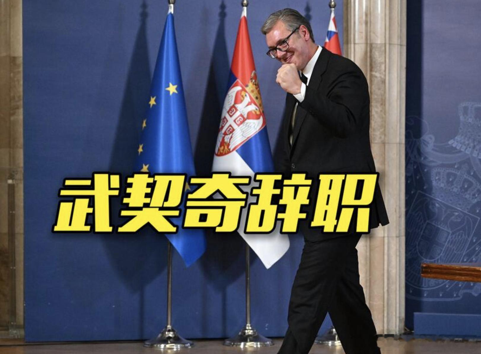 塞尔维亚总统武契奇宣布辞职 武契奇这回是真把总统的椅子给撤了。但你千万别觉得他是