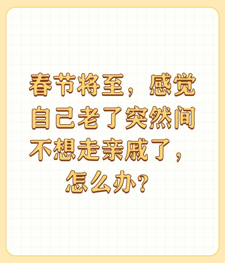 春节将至，感觉自己老了突然间不想走亲戚了，怎么办？


今年病毒这么严重，己经决