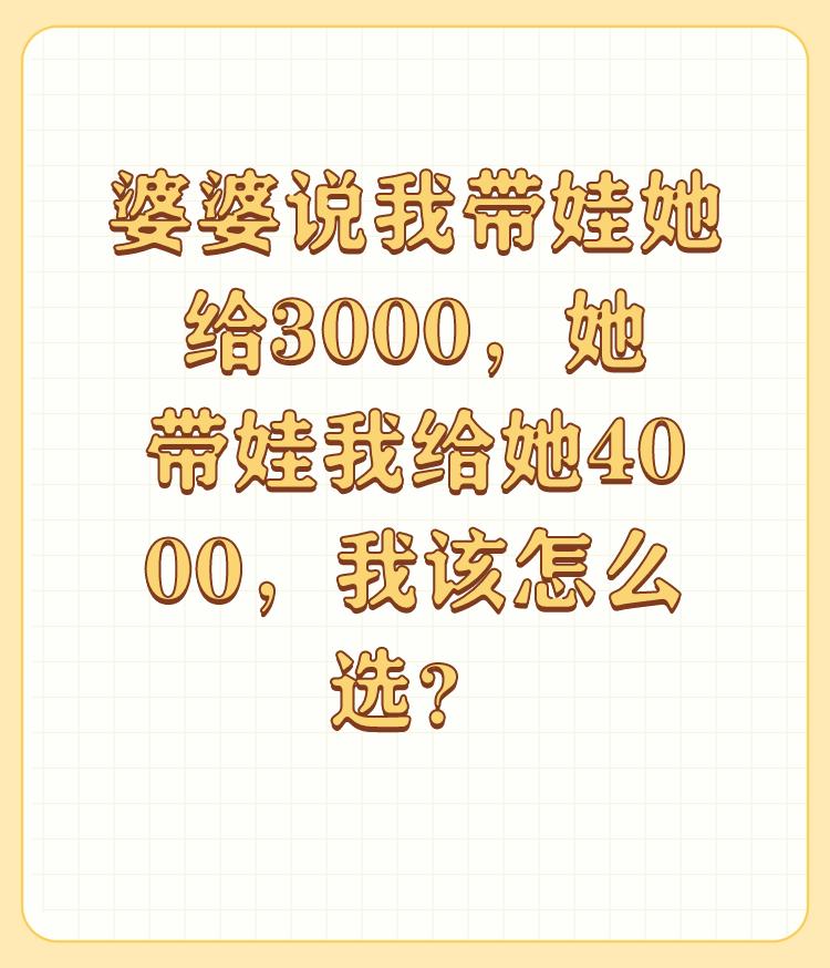 婆婆说我带娃她给3000，她带娃我给她4000，我该怎么选？

两难的境地。出现