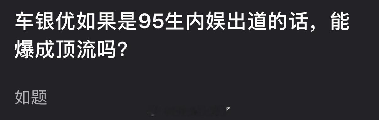 车银优如果是95生内娱出道的话，能爆成顶流吗？ 