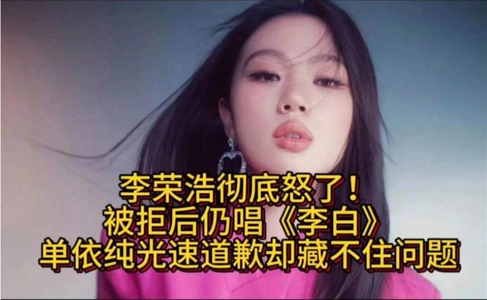 李荣浩彻底怒了！被拒后仍唱《李白》单依纯光速道歉却藏不住问题