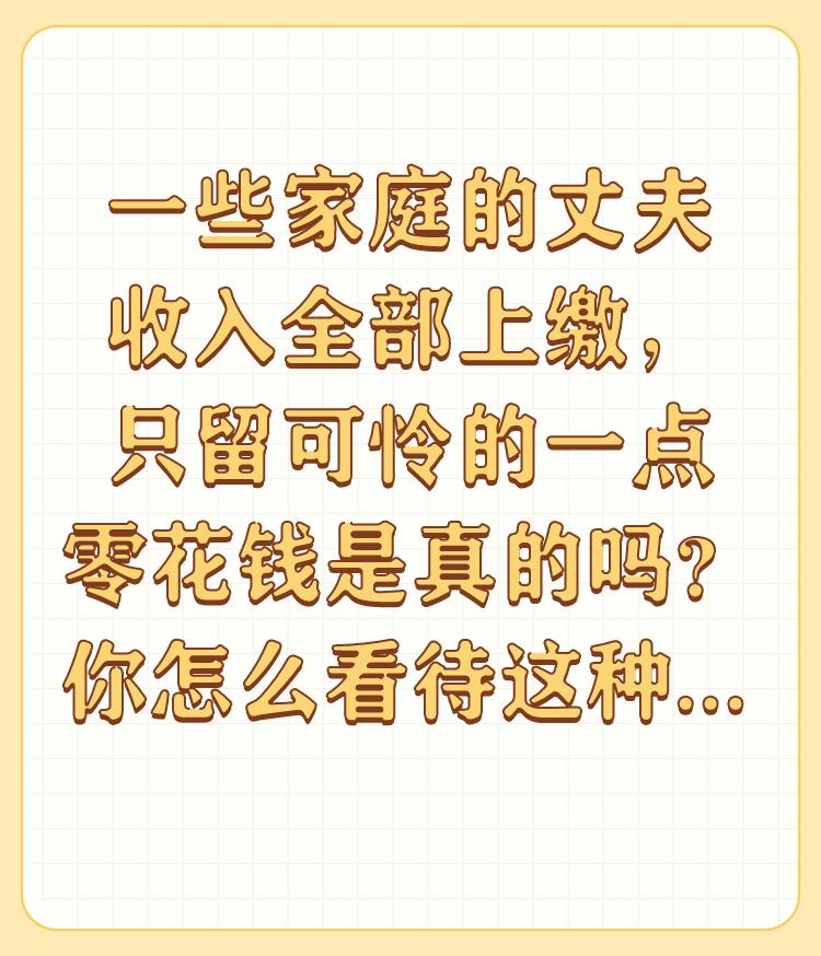 一些家庭的丈夫收入全部上缴，只留可怜的一点零花钱是真的吗？你怎么看待这种现象？