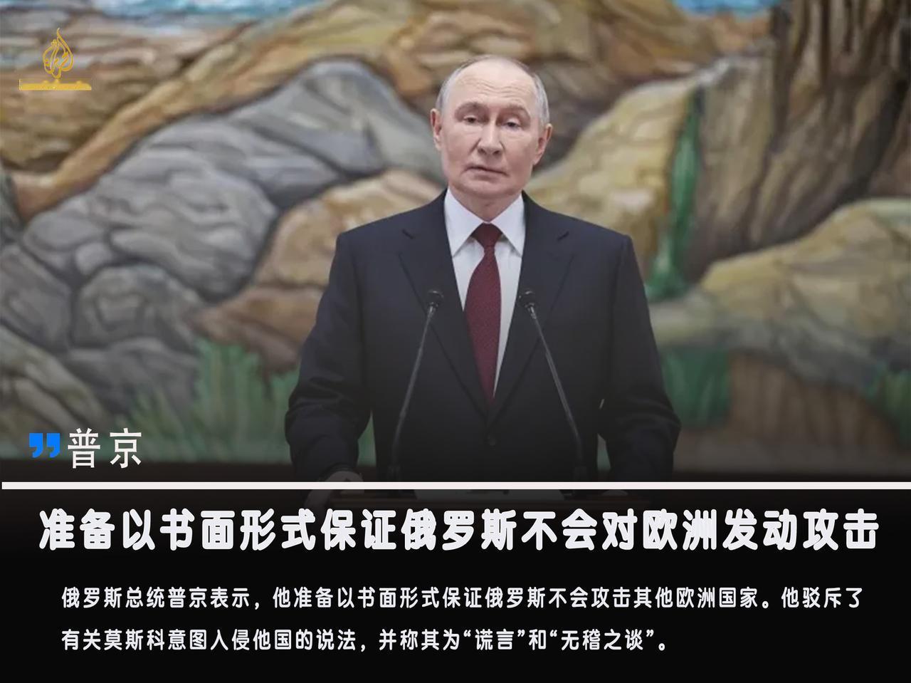 俄罗斯总统普京表示，他准备以书面形式保证俄罗斯不会攻击其他欧洲国家。他驳斥了有关