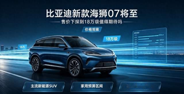 比亚迪新款海狮07将至，售价下探到18万级值得期待吗
