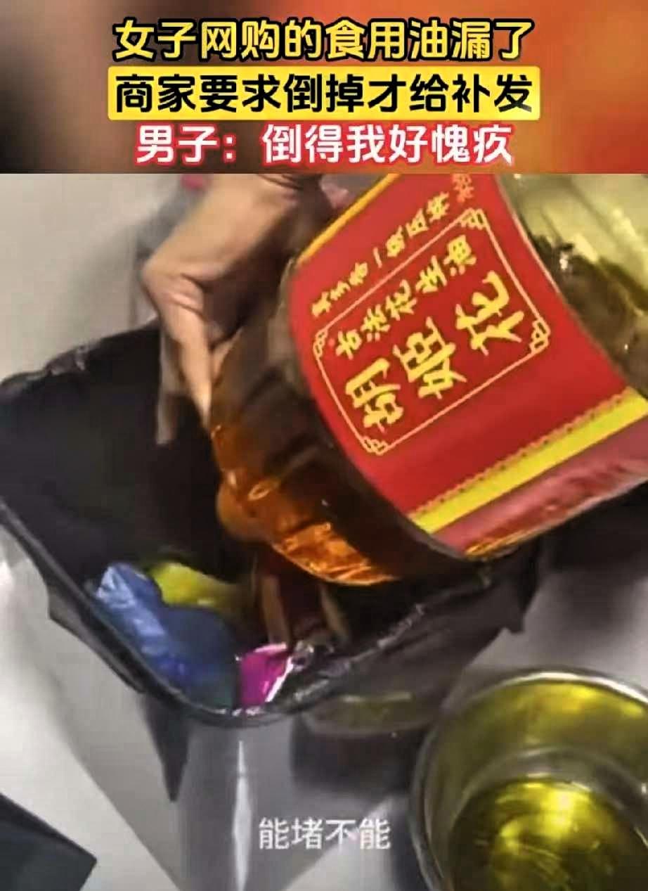 女子网购的食用油漏了，女子联系商家，商家却说：“把油倒掉才能补发！”
 
这位网