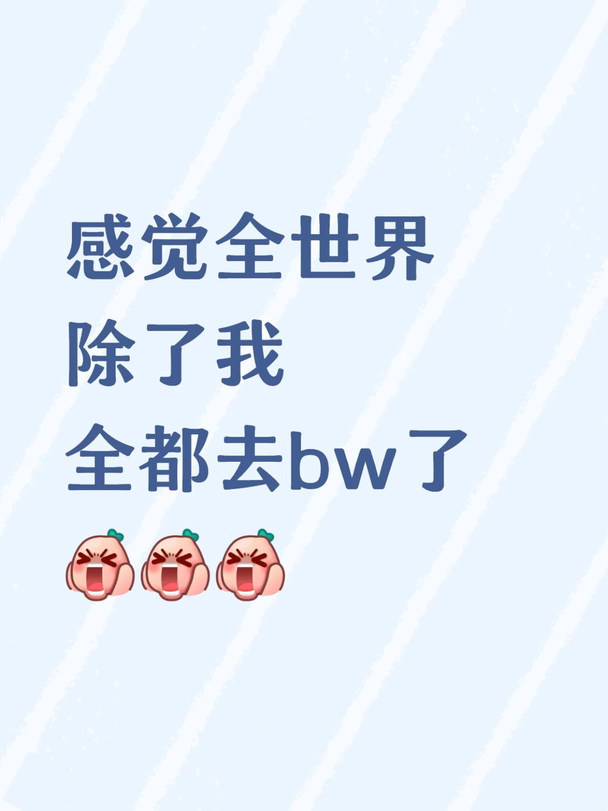 感觉全世界都去BW了啊😭好羡慕！！

一觉醒来，感觉全世界都去了BW，只剩下我
