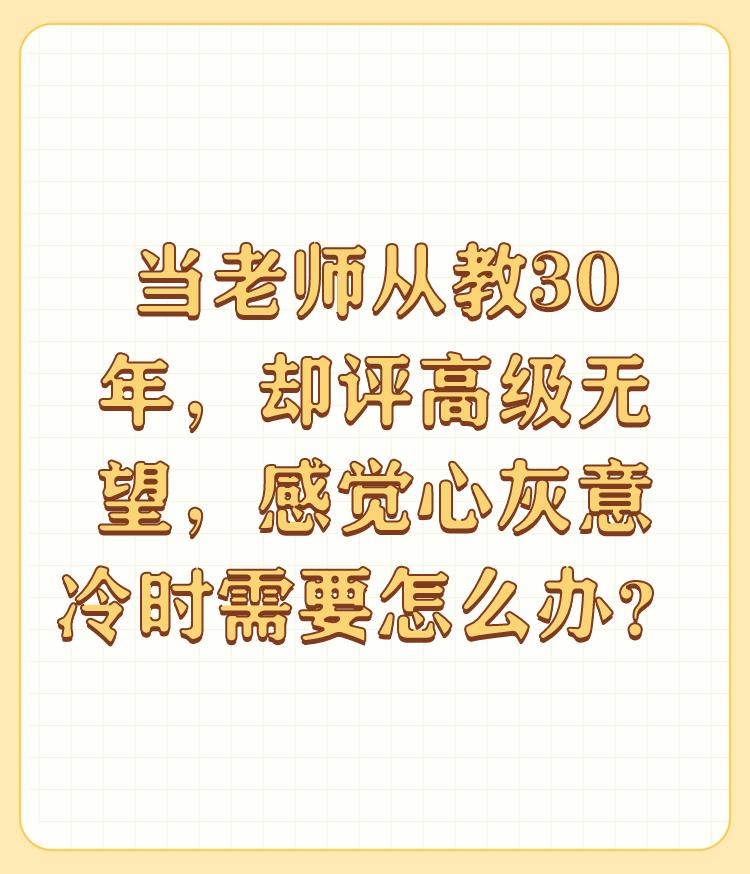 当老师从教30年，却评高级无望，感觉心灰意冷时需要怎么办？

就像东方甄选的丰俭