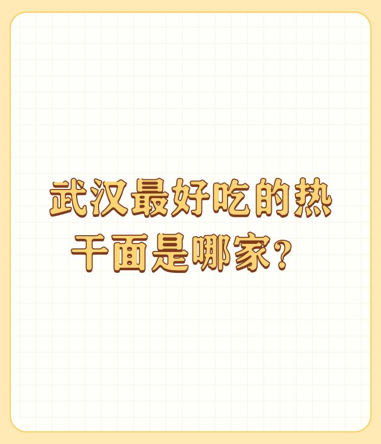 武汉最好吃的热干面是哪家？

第一热干面要头条晚上生产，难点是不同的季节碱的分量