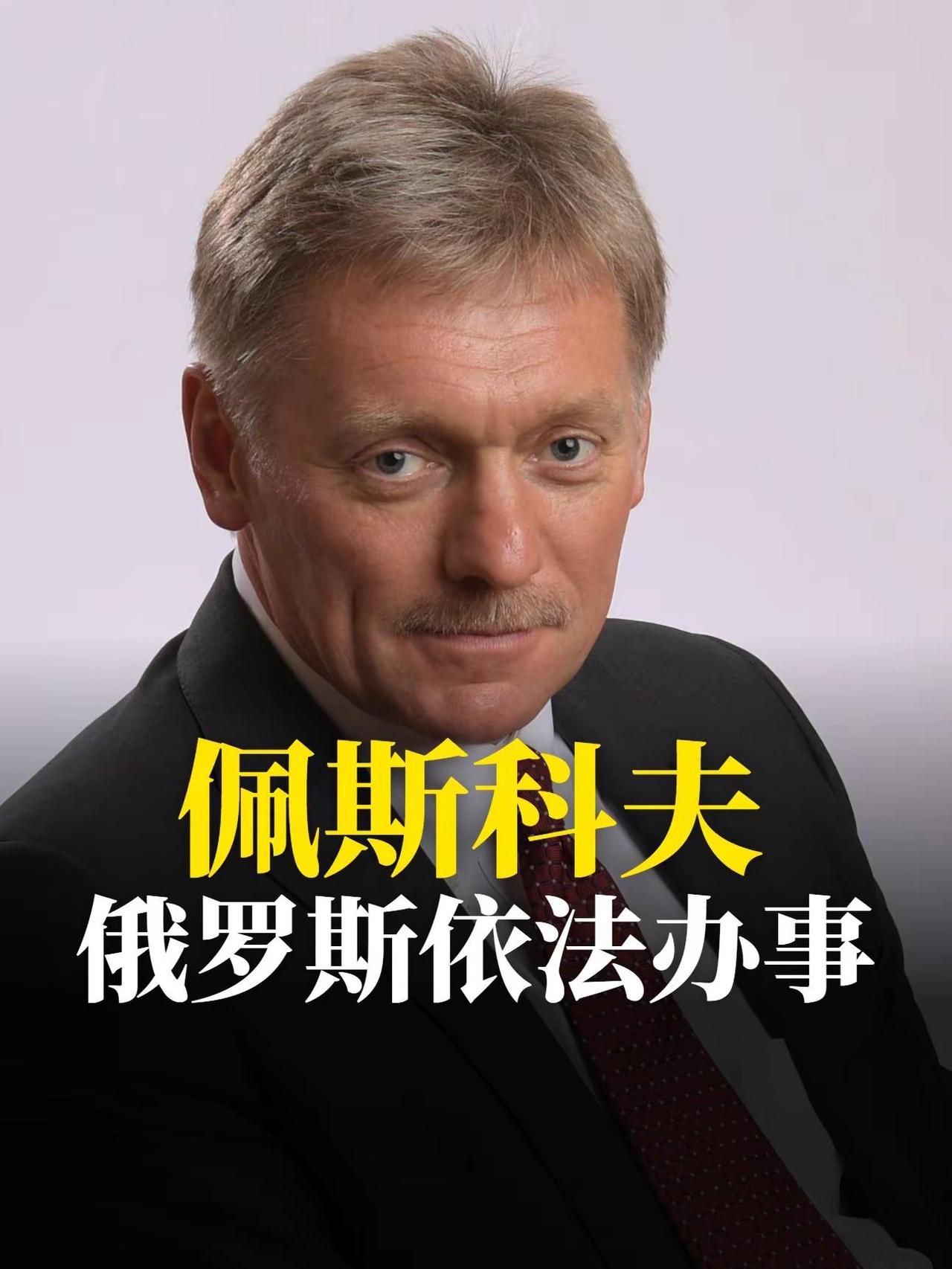 佩斯科夫：俄罗斯依法办事。佩斯科夫 新闻秘书普京的御用新闻秘书佩斯科夫说：俄罗斯