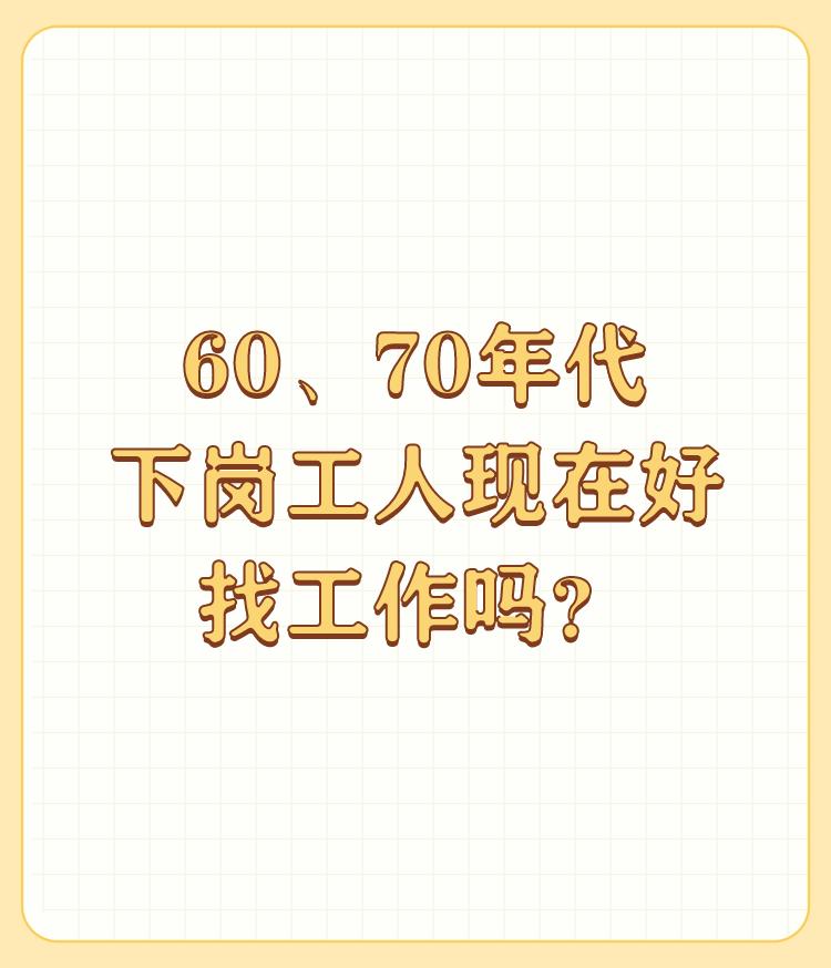 60、70年代下岗工人现在好找工作吗？

请问60、70年代有下岗这一词吗？