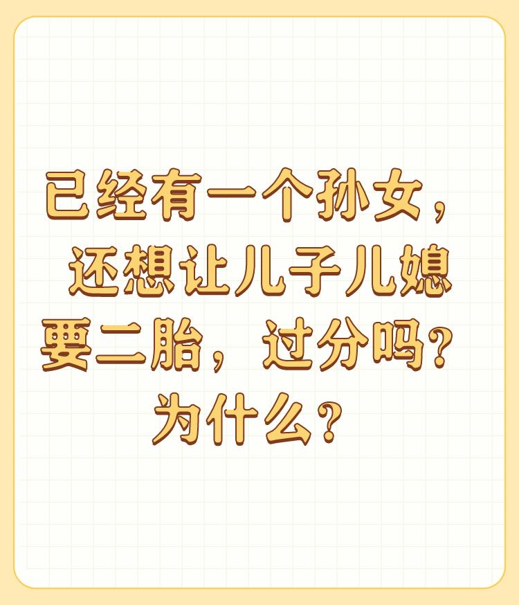 已经有一个孙女，还想让儿子儿媳要二胎，过分吗？为什么？

肯定是正常的心理，我们