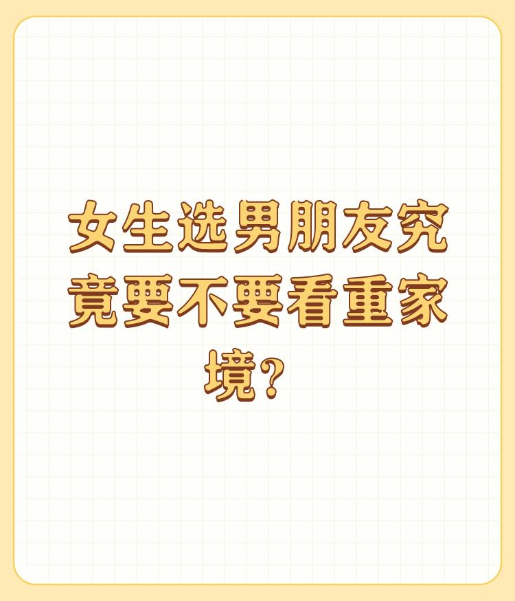 女生选男朋友究竟要不要看重家境？

在中国现行制度下，多数女生选男朋友要看男生家