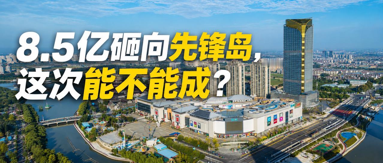 【8.5亿砸向先锋岛，万象天地这次能不能成？】8.5个亿砸下去，先锋岛要变天了？