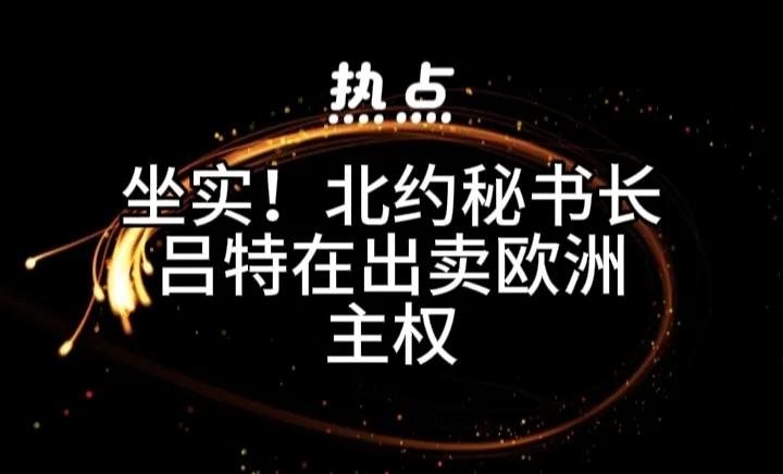 出卖欧洲主权引起欧洲网民强烈愤慨，吕特够资格担任北约秘书长么？北约秘书长吕特给特
