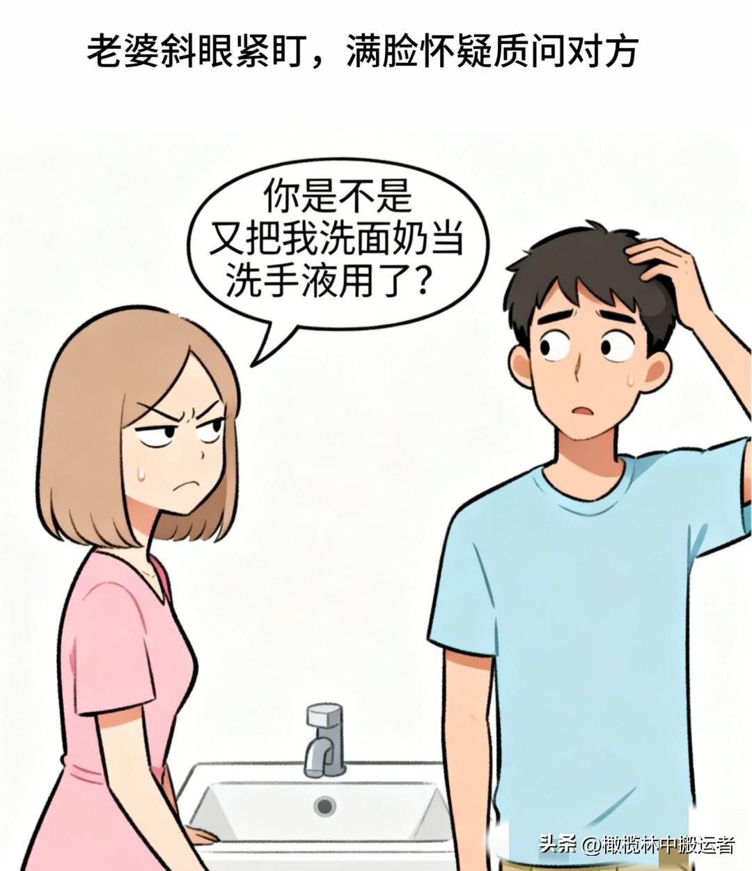 趣味漫画：老婆斜瞟老公：你是不是又把我洗面奶当洗手液用了？老公挠头装傻：哪能啊，