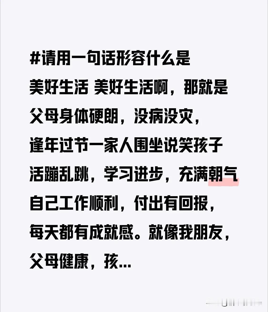美好生活啊，那就是父母身体硬朗，没病没灾，逢年过节一家人围坐说笑
孩子活蹦乱跳，
