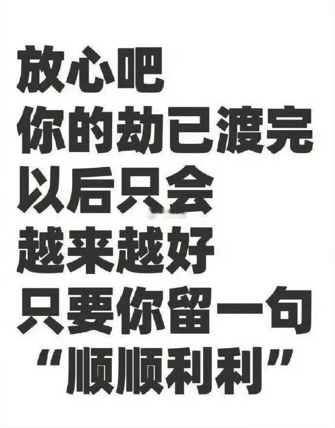 转发好运你的劫已渡完，福运即将来临，顺顺利利！  