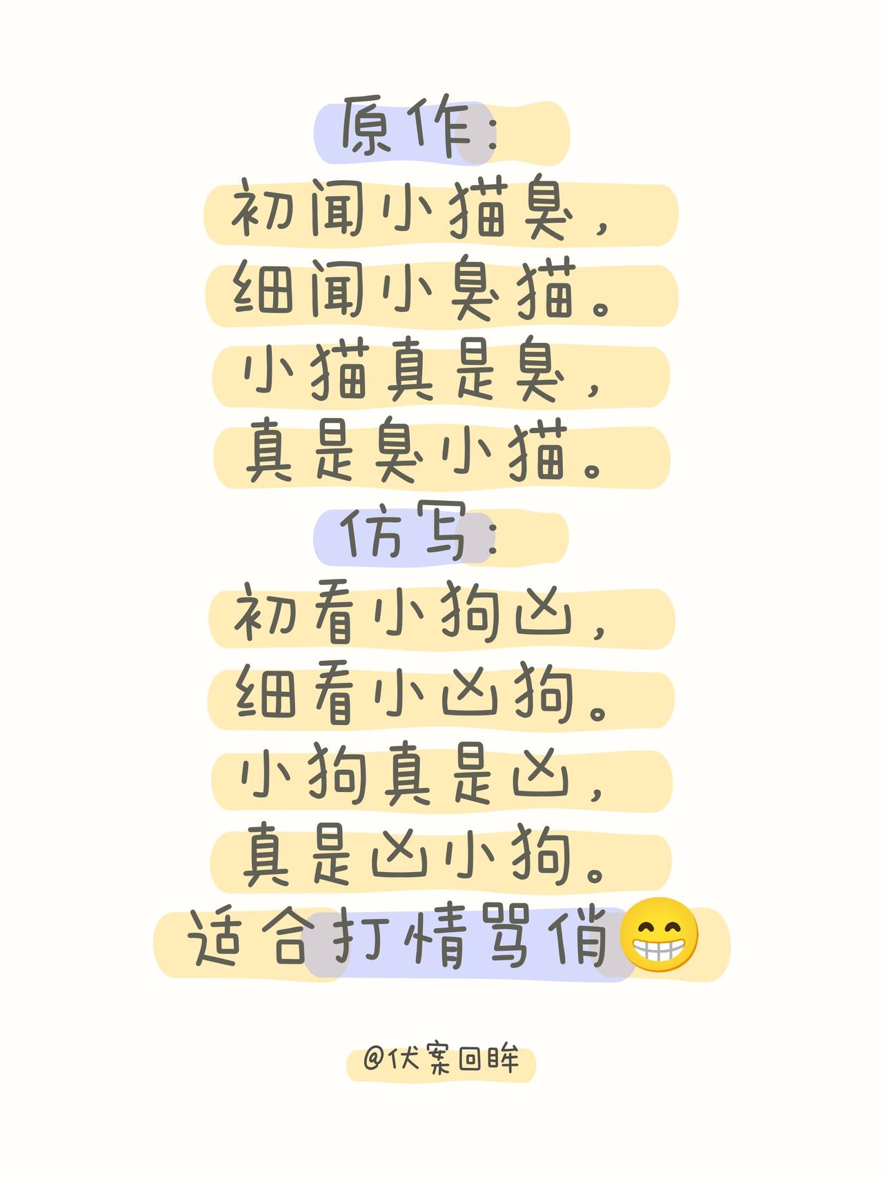 原作：
初闻小猫臭，
细闻小臭猫。
小猫真是臭，
真是臭小猫。
仿写：
初看小狗