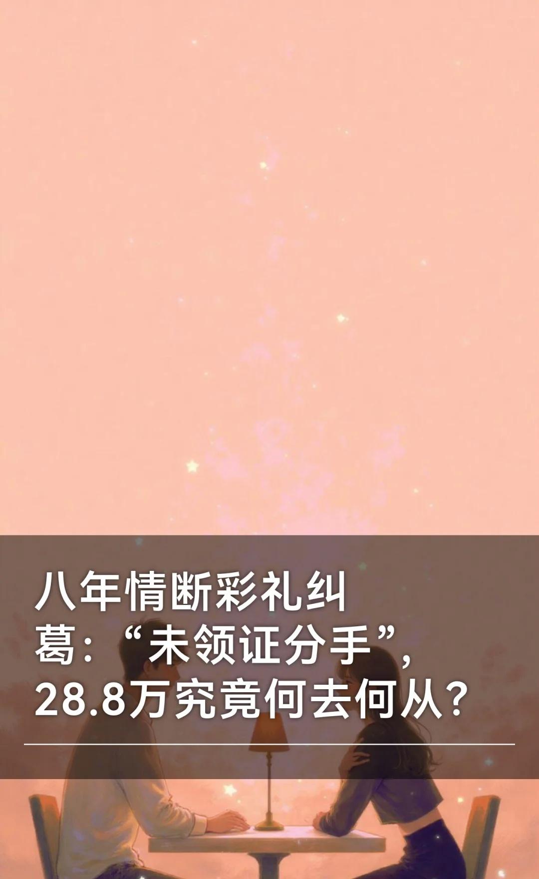 八年情断彩礼纠葛：“未领证分手”，28.8万
未办理结婚登记但支付彩礼后分手，彩