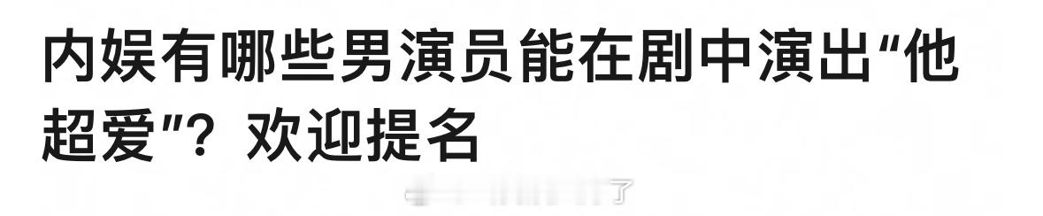 内娱哪些男演员能在剧里演出“他超爱”？🙋 ​​​