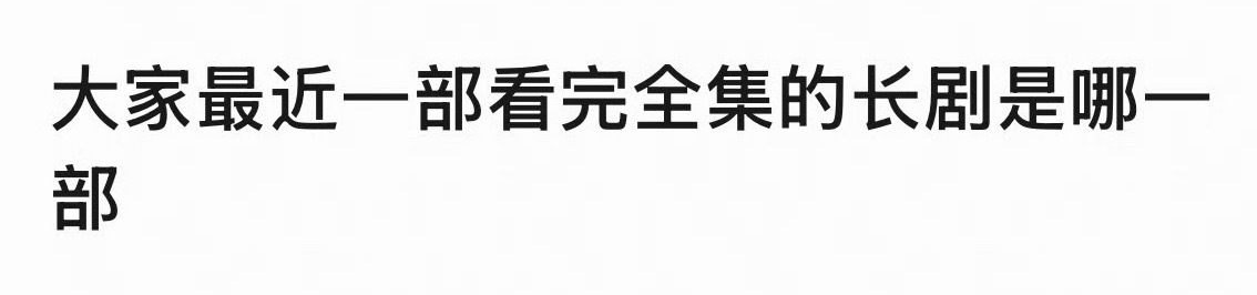 请回答！ 你近期看完全集的长剧是哪部？