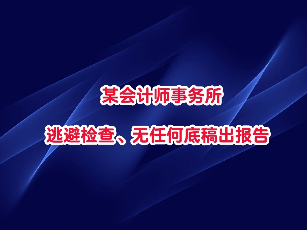 某会计师事务所逃避检查、无任何底稿出报告