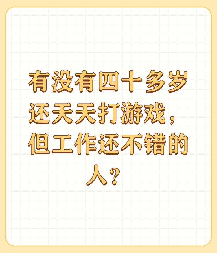 有没有四十多岁还天天打游戏，但工作还不错的人？

私营企业算是高管吧，从毕业开始