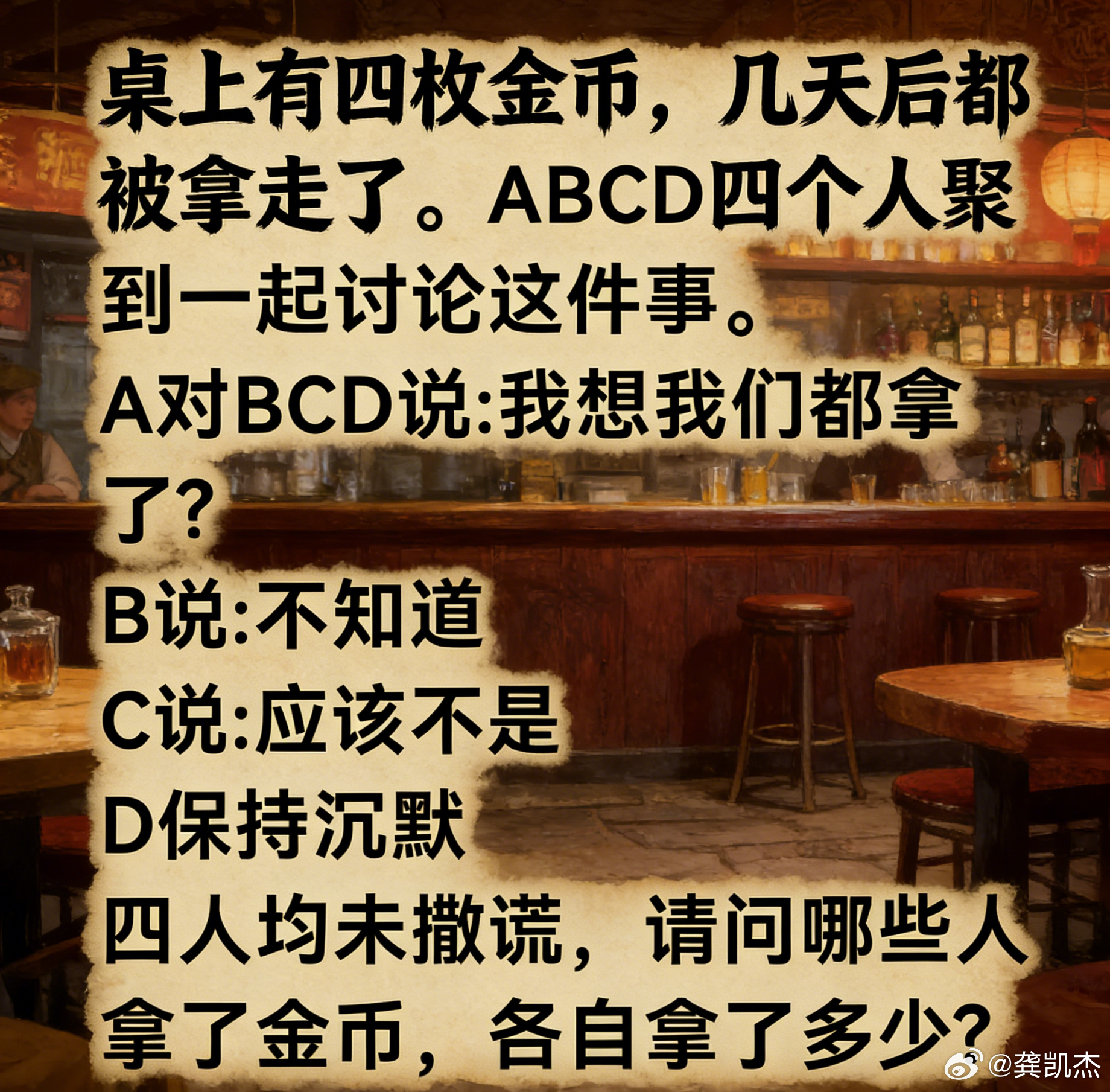考考你们的逻辑推理能力。桌上有四枚金币，几天后都被拿走了。ABCD四个人聚到一起