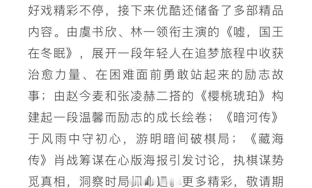 接下来优酷还储备了多部精品内容：虞书欣林一《嘘国王在冬眠》、赵今麦张凌赫《樱桃琥