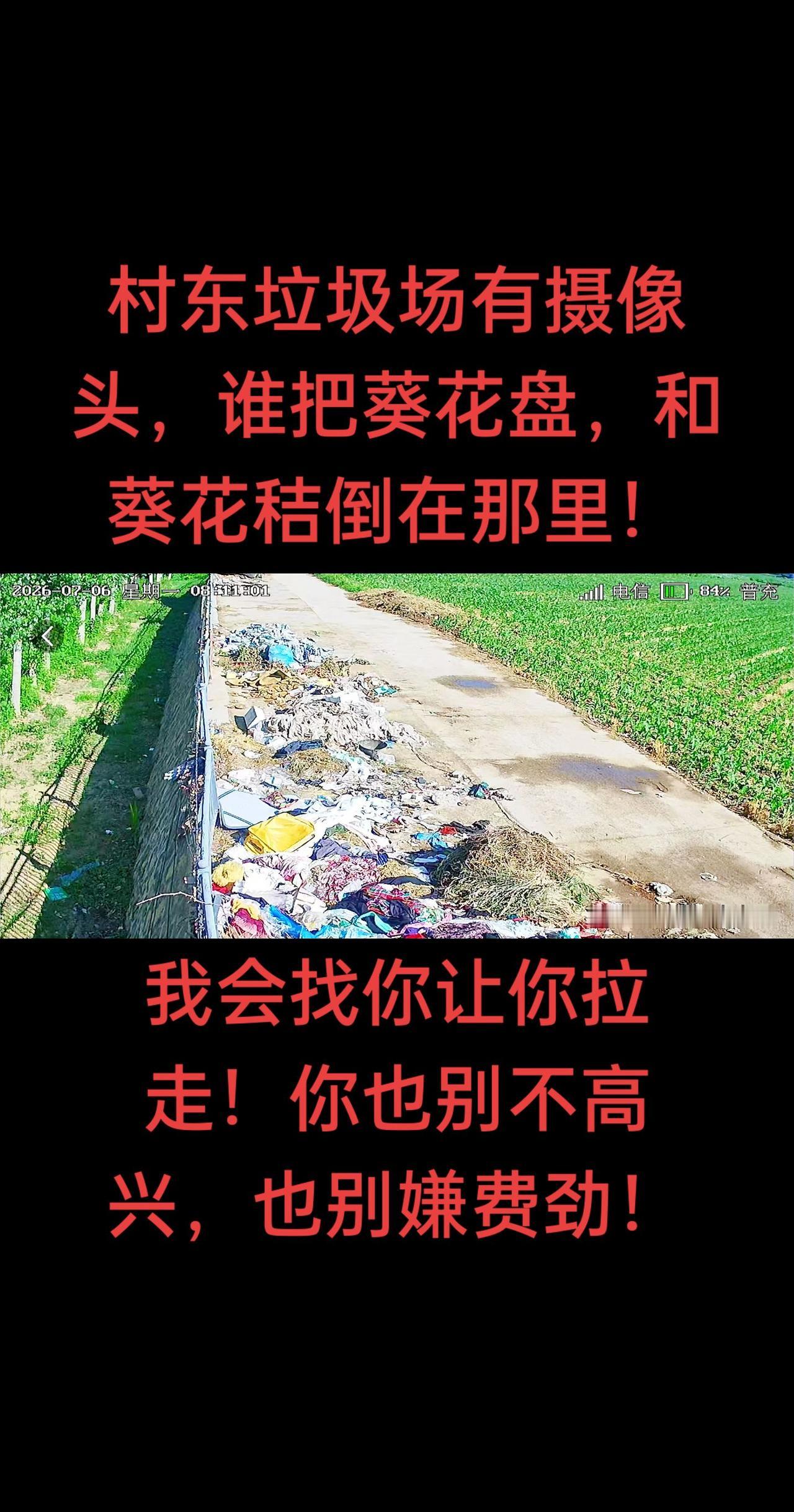 村东垃圾场有摄像头，谁把葵花盘，和葵花秸倒在那里！我会找你让你拉走！你也别不高兴