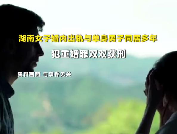 女子婚内出轨同居获刑：与单身男子以夫妻名义同居4年，两人双双领刑
全网哗然！湖南