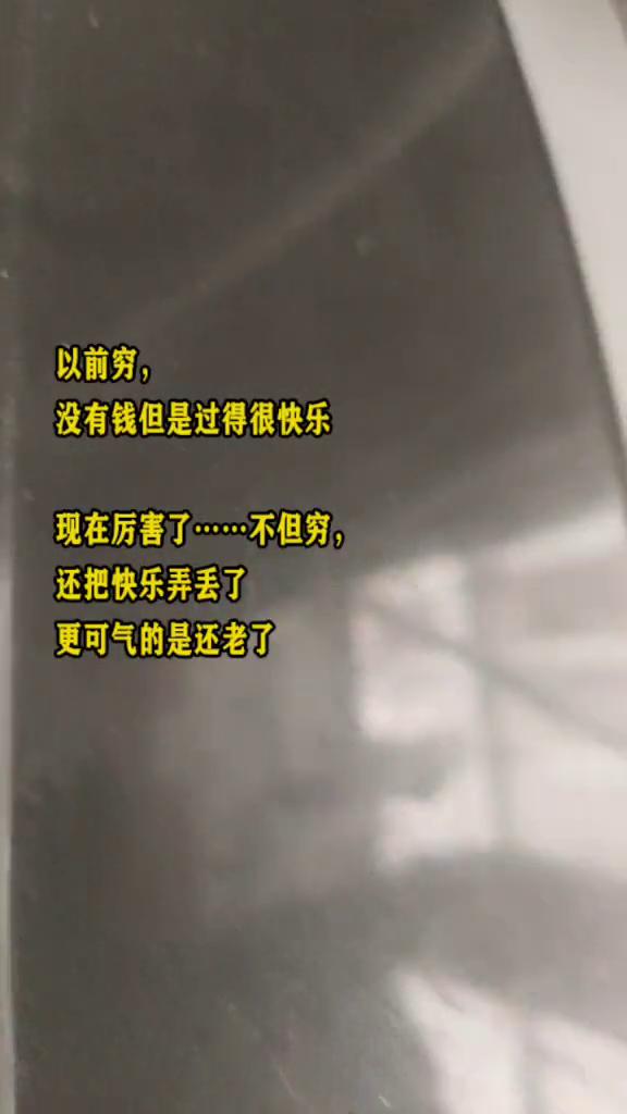 以前穷，没有钱但是过得很快乐。现在厉害，但穷，还把快乐弄丢了，更可气的是还老了。