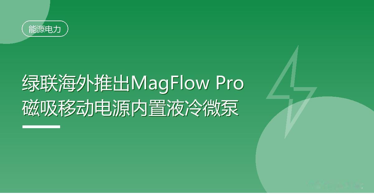绿联海外推出MagFlow Pro磁吸移动电源内置液冷微泵
 IT时代网9月4日