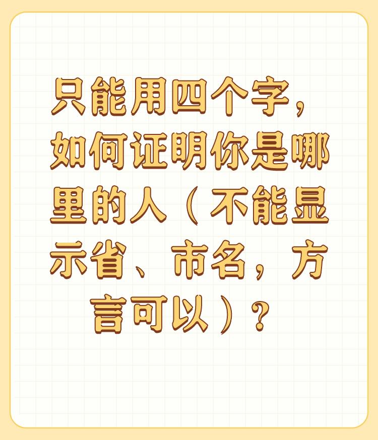 只能用四个字，如何证明你是哪里的人（不能显示省、市名，方言可以）？

克哪点嘛！