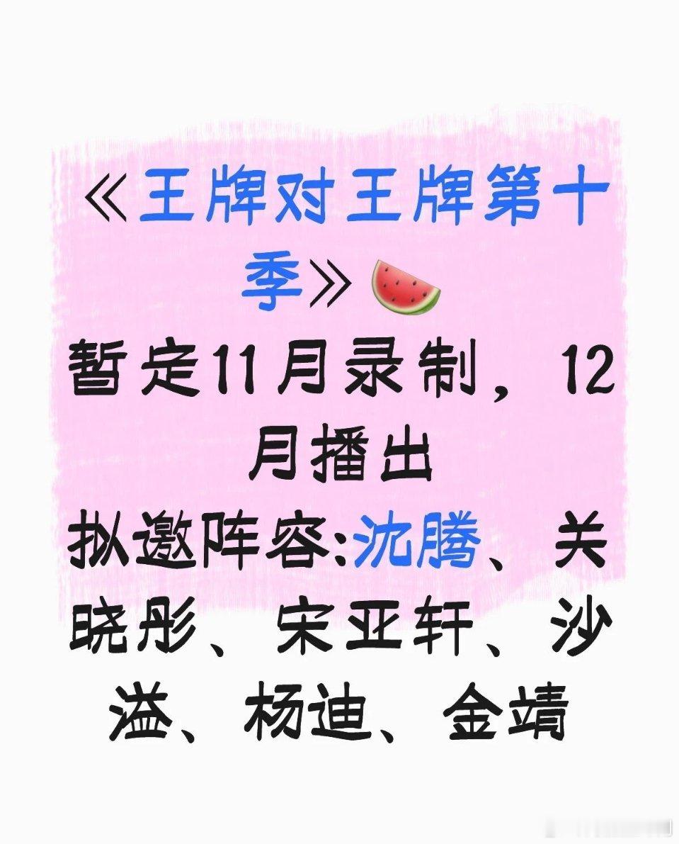 《王牌对王牌第十季》🍉暂定11月录制，12月播出拟邀阵容:沈腾、关晓彤、宋亚轩
