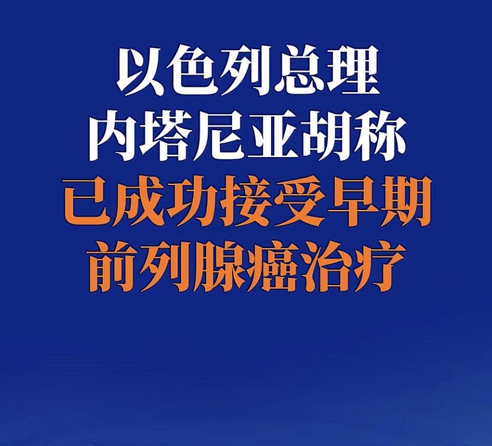 以色列总理成功接受前列腺癌治疗，内塔尼亚胡称以色列总理成功接受前列腺癌治疗，内塔