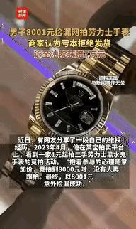 “赚大发了！”一男子花8001元捡漏了块名表，谁料，商家却以“表不在了”为由拒绝