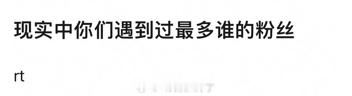 现实中你们遇到过最多谁的粉丝？🤔 ​​​