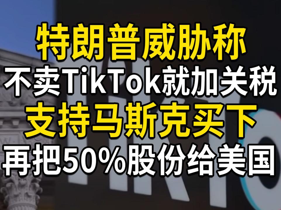 特朗普威胁，不卖TikTok就加关税，支持马斯克买下