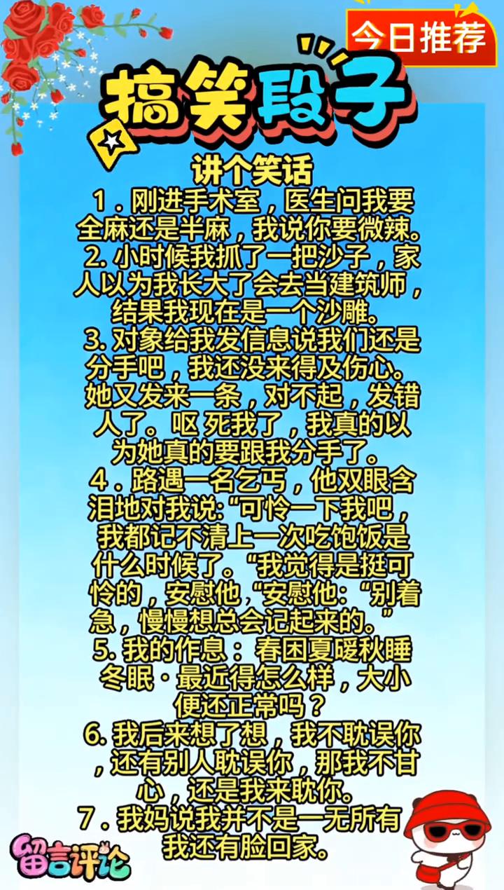 搞笑段子。
讲个笑话。
·1.刚进手术室，医生问我要全麻还是半麻，我说你要微辣。