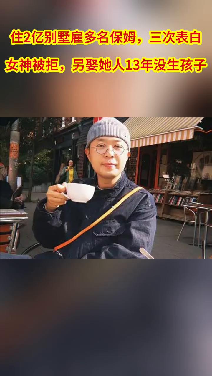 住2亿别墅雇多名保姆，三次表白女神被拒，另娶她人13年没生孩子。
