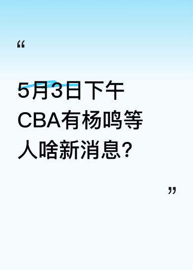 就在今天5月3日下午，CBA赛场有关于杨鸣、韩德君、孙铭徽的新消息传来。不过目前