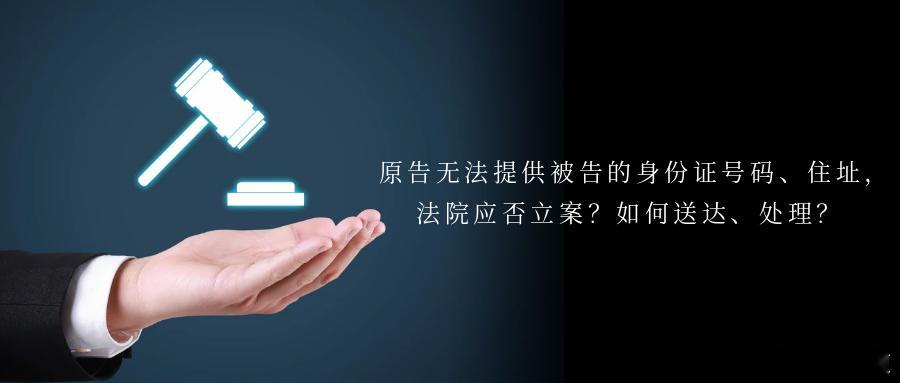 原告无法提供被告的身份证号码、住址，法院应否立案？如何送达、处理？“最高判例” 