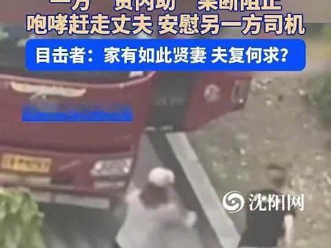 妻贤夫祸少！6月9日，辽宁沈阳，两司机发生冲突即将动手。大车司机的妻子对自己丈夫